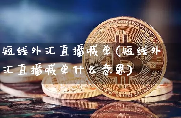 短线外汇直播喊单(短线外汇直播喊单什么意思)_https://www.huakunhengjia.com_期货资讯_第1张