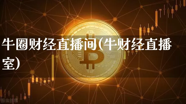 牛圈财经直播间(牛财经直播室)_https://www.huakunhengjia.com_财经资讯_第1张