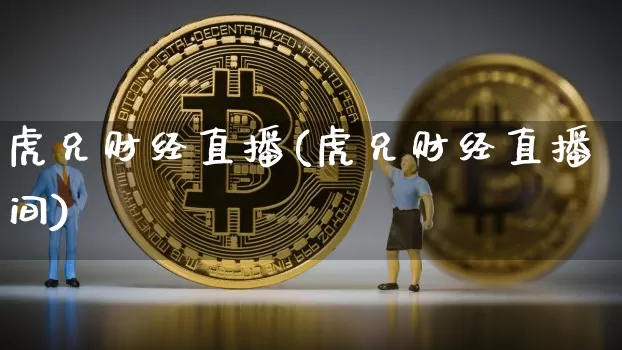 虎兄财经直播(虎兄财经直播间)_https://www.huakunhengjia.com_期货资讯_第1张