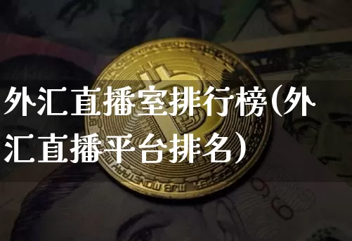 外汇直播室排行榜(外汇直播平台排名)_https://www.huakunhengjia.com_期货资讯_第1张
