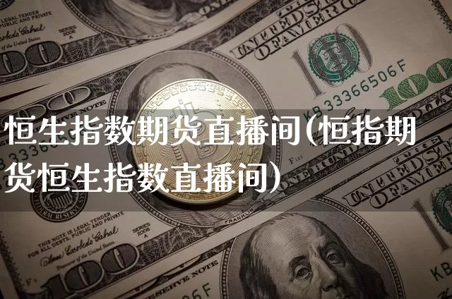 恒生指数期货直播间(恒指期货恒生指数直播间)_https://www.huakunhengjia.com_财经资讯_第1张