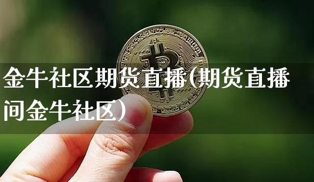 金牛社区期货直播(期货直播间金牛社区)_https://www.huakunhengjia.com_股票资讯_第1张