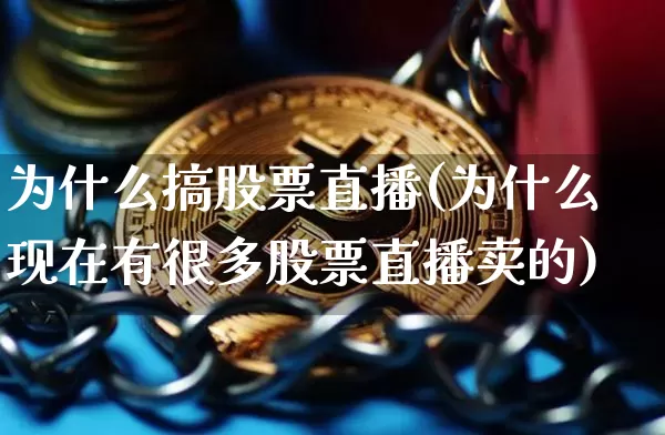为什么搞股票直播(为什么现在有很多股票直播卖的)_https://www.huakunhengjia.com_期货资讯_第1张