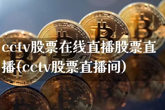 cctv股票在线直播股票直播(cctv股票直播间)_https://www.huakunhengjia.com_财经资讯_第1张