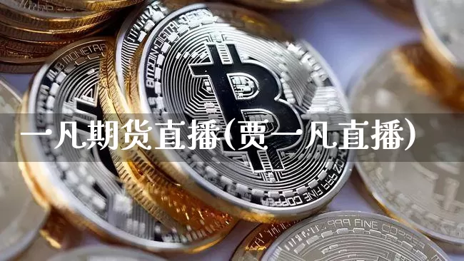 一凡期货直播(贾一凡直播)_https://www.huakunhengjia.com_期货资讯_第1张