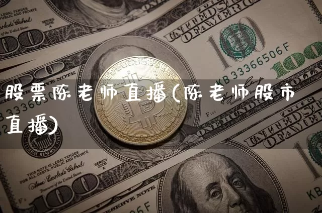 股票陈老师直播(陈老师股市直播)_https://www.huakunhengjia.com_股票资讯_第1张