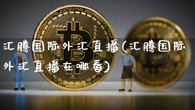 汇腾国际外汇直播(汇腾国际外汇直播在哪看)_https://www.huakunhengjia.com_金融资讯_第1张
