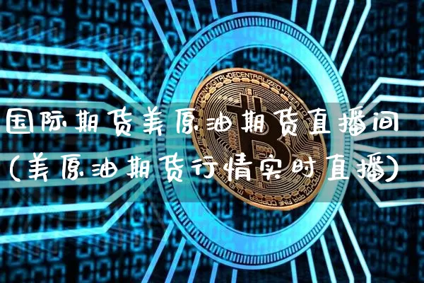 国际期货美原油期货直播间(美原油期货行情实时直播)_https://www.huakunhengjia.com_期货资讯_第1张