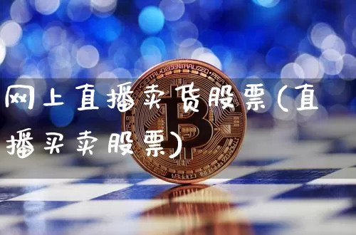 网上直播卖货股票(直播买卖股票)_https://www.huakunhengjia.com_期货资讯_第1张