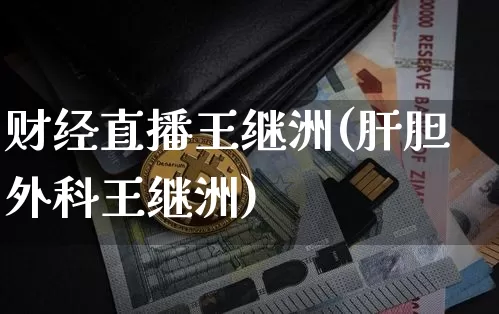 财经直播王继洲(肝胆外科王继洲)_https://www.huakunhengjia.com_股票资讯_第1张