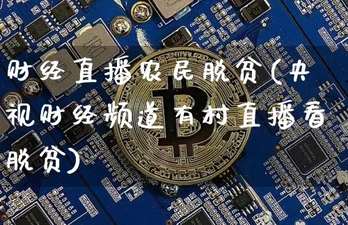 财经直播农民脱贫(央视财经频道有村直播看脱贫)_https://www.huakunhengjia.com_金融资讯_第1张