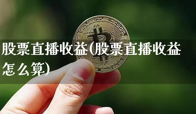 股票直播收益(股票直播收益怎么算)_https://www.huakunhengjia.com_股票资讯_第1张