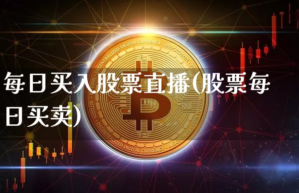 每日买入股票直播(股票每日买卖)_https://www.huakunhengjia.com_股票资讯_第1张