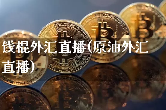 钱棍外汇直播(原油外汇直播)_https://www.huakunhengjia.com_股票资讯_第1张