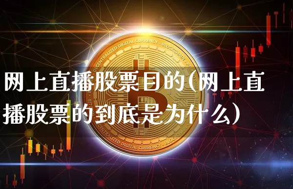 网上直播股票目的(网上直播股票的到底是为什么)_https://www.huakunhengjia.com_财经资讯_第1张
