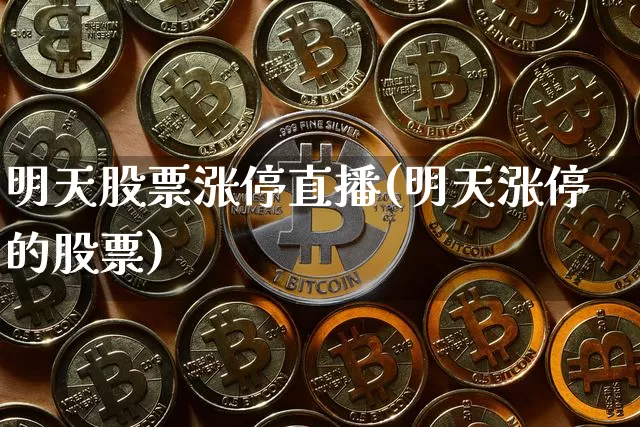 明天股票涨停直播(明天涨停的股票)_https://www.huakunhengjia.com_期货资讯_第1张