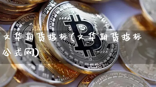 文华期货指标(文华期货指标公式网)_https://www.huakunhengjia.com_财经资讯_第1张