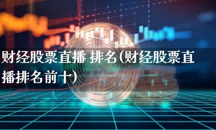 财经股票直播 排名(财经股票直播排名前十)_https://www.huakunhengjia.com_股票资讯_第1张