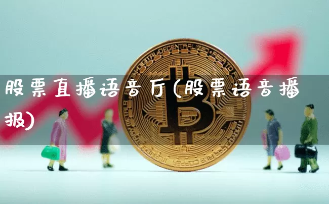 股票直播语音厅(股票语音播报)_https://www.huakunhengjia.com_期货资讯_第1张