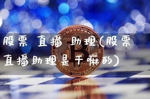 股票 直播 助理(股票直播助理是干嘛的)_https://www.huakunhengjia.com_股票资讯_第1张