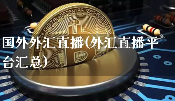 国外外汇直播(外汇直播平台汇总)_https://www.huakunhengjia.com_财经资讯_第1张