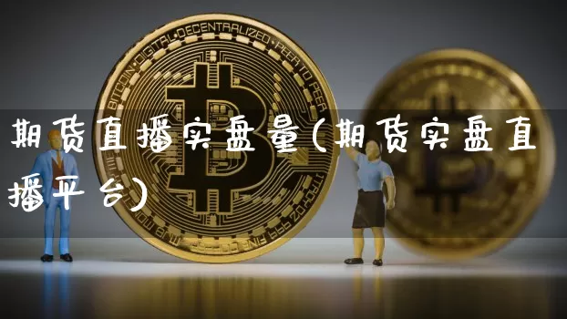期货直播实盘量(期货实盘直播平台)_https://www.huakunhengjia.com_财经资讯_第1张