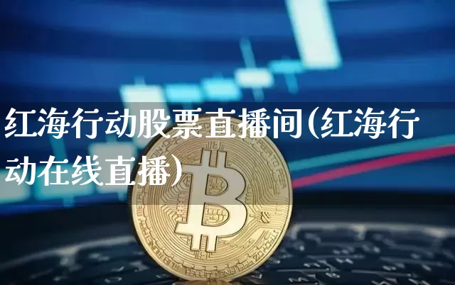 红海行动股票直播间(红海行动在线直播)_https://www.huakunhengjia.com_期货资讯_第1张