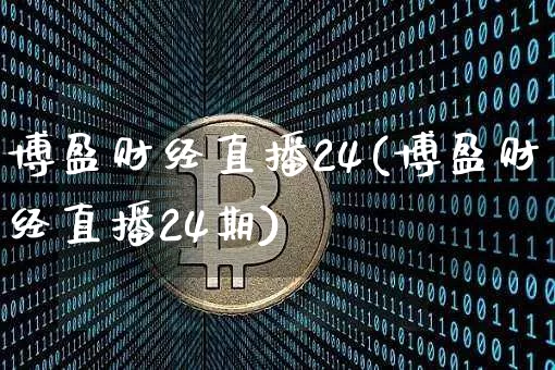 博盈财经直播24(博盈财经直播24期)_https://www.huakunhengjia.com_金融资讯_第1张