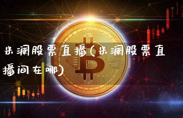 米澜股票直播(米澜股票直播间在哪)_https://www.huakunhengjia.com_财经资讯_第1张