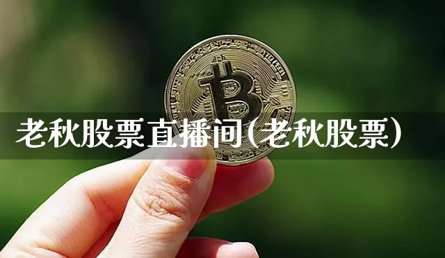 老秋股票直播间(老秋股票)_https://www.huakunhengjia.com_财经资讯_第1张