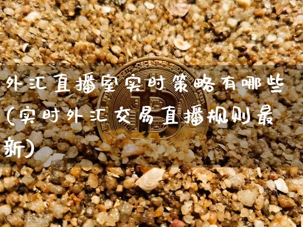 外汇直播室实时策略有哪些(实时外汇交易直播规则最新)_https://www.huakunhengjia.com_期货资讯_第1张