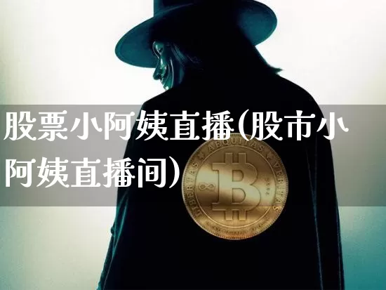 股票小阿姨直播(股市小阿姨直播间)_https://www.huakunhengjia.com_期货资讯_第1张