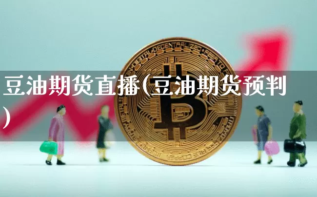 豆油期货直播(豆油期货预判)_https://www.huakunhengjia.com_股票资讯_第1张