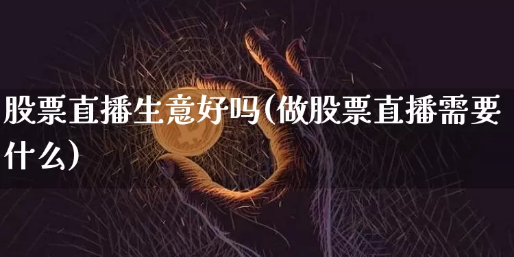股票直播生意好吗(做股票直播需要什么)_https://www.huakunhengjia.com_股票资讯_第1张