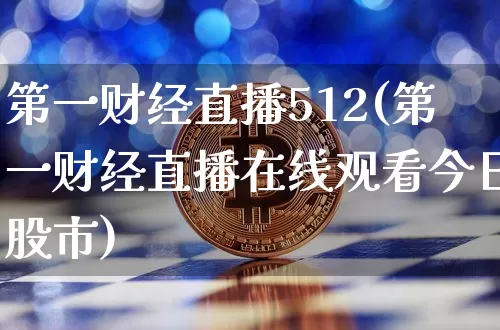 第一财经直播512(第一财经直播在线观看今日股市)_https://www.huakunhengjia.com_股票资讯_第1张