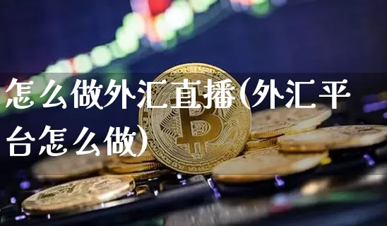怎么做外汇直播(外汇平台怎么做)_https://www.huakunhengjia.com_股票资讯_第1张