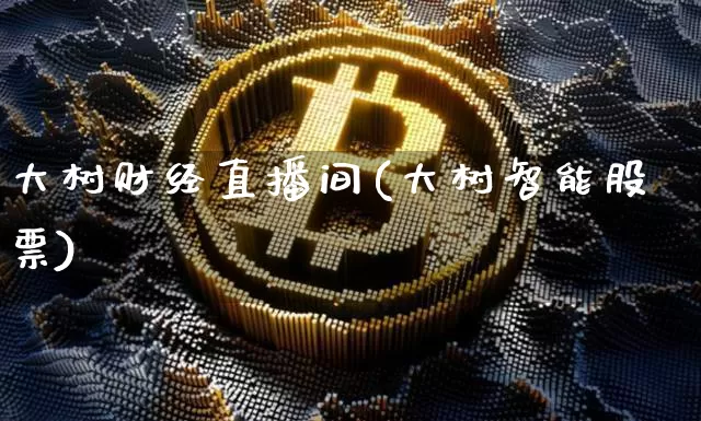 大树财经直播间(大树智能股票)_https://www.huakunhengjia.com_财经资讯_第1张