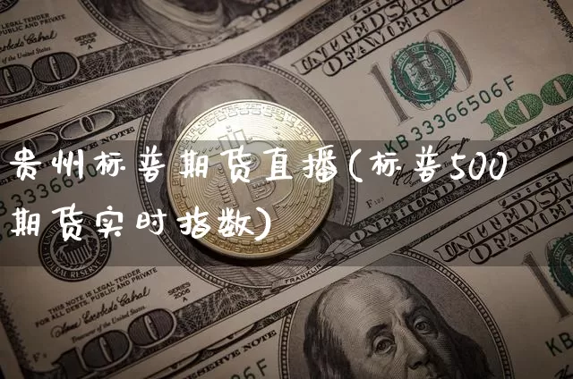 贵州标普期货直播(标普500期货实时指数)_https://www.huakunhengjia.com_财经资讯_第1张