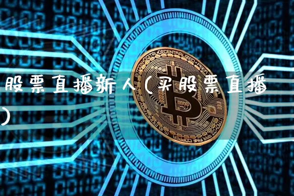 股票直播新人(买股票直播)_https://www.huakunhengjia.com_股票资讯_第1张