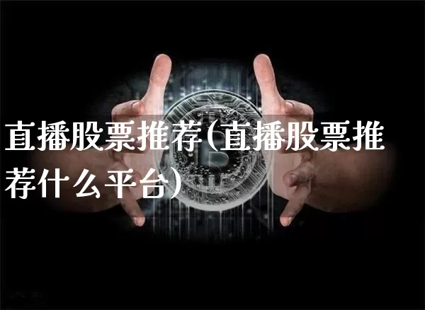 直播股票推荐(直播股票推荐什么平台)_https://www.huakunhengjia.com_股票资讯_第1张
