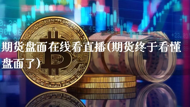 期货盘面在线看直播(期货终于看懂盘面了)_https://www.huakunhengjia.com_期货资讯_第1张