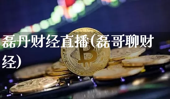磊丹财经直播(磊哥聊财经)_https://www.huakunhengjia.com_股票资讯_第1张