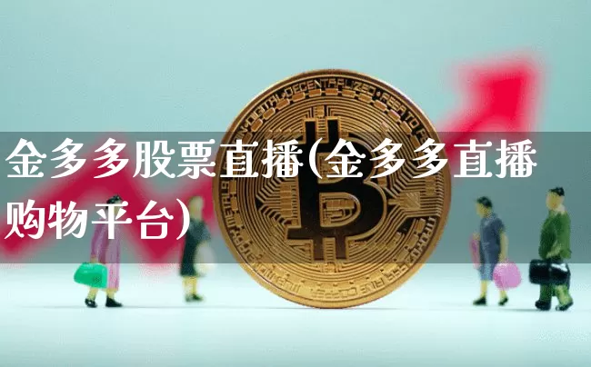 金多多股票直播(金多多直播购物平台)_https://www.huakunhengjia.com_财经资讯_第1张