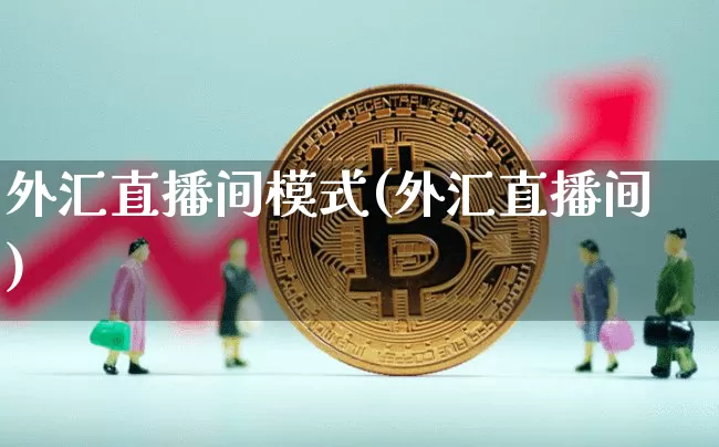 外汇直播间模式(外汇直播间)_https://www.huakunhengjia.com_期货资讯_第1张