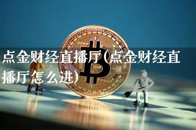 点金财经直播厅(点金财经直播厅怎么进)_https://www.huakunhengjia.com_财经资讯_第1张