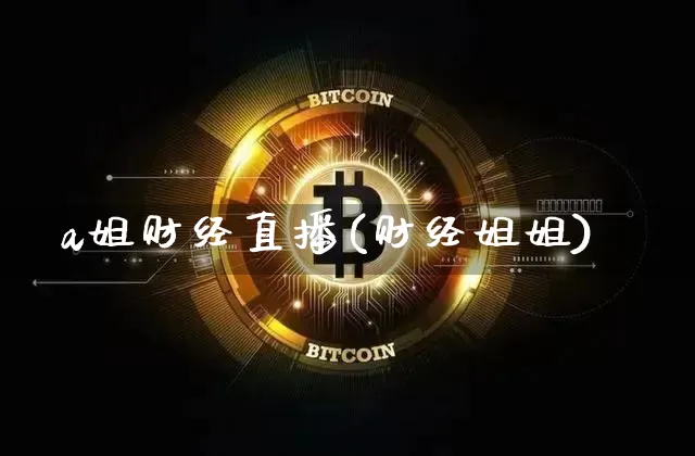 a姐财经直播(财经姐姐)_https://www.huakunhengjia.com_金融资讯_第1张