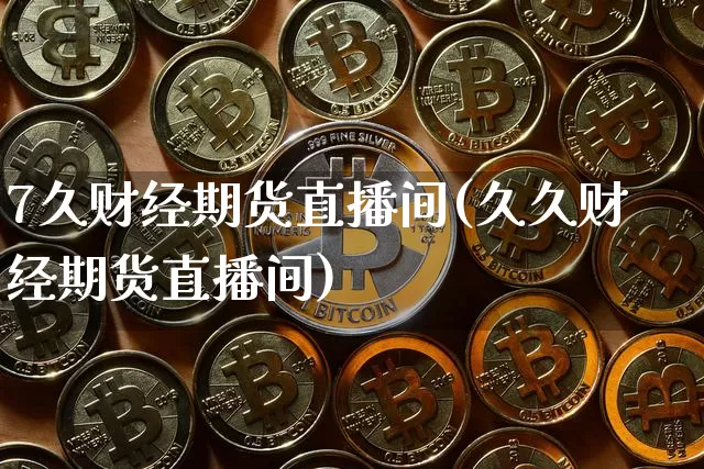 7久财经期货直播间(久久财经期货直播间)_https://www.huakunhengjia.com_期货资讯_第1张