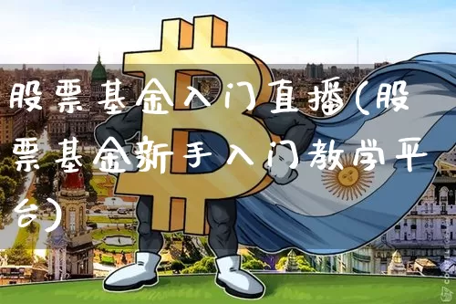 股票基金入门直播(股票基金新手入门教学平台)_https://www.huakunhengjia.com_股票资讯_第1张