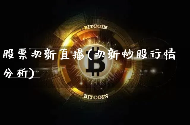 股票次新直播(次新炒股行情分析)_https://www.huakunhengjia.com_股票资讯_第1张