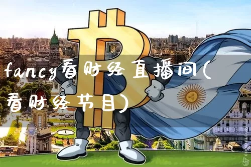 fancy看财经直播间(看财经节目)_https://www.huakunhengjia.com_财经资讯_第1张